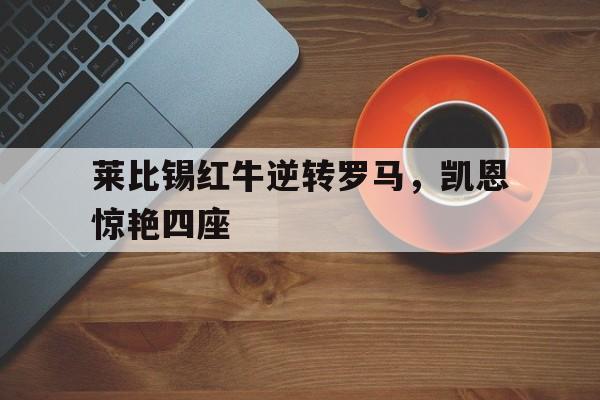 莱比锡红牛逆转罗马，凯恩惊艳四座的简单介绍